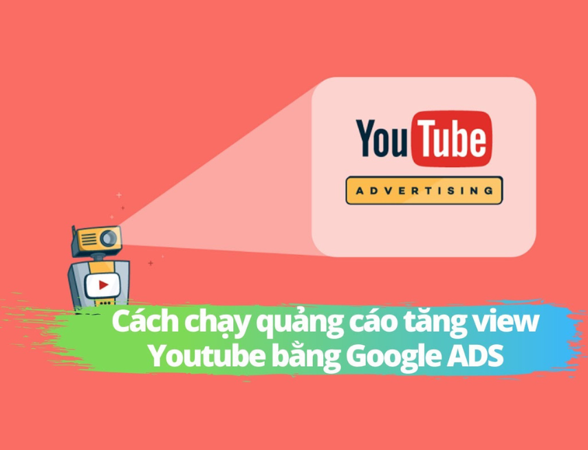 Chạy quảng cáo với Google Ads giúp video youtube tăng view nhanh chóng và tiếp cận đúng tệp khách hàng